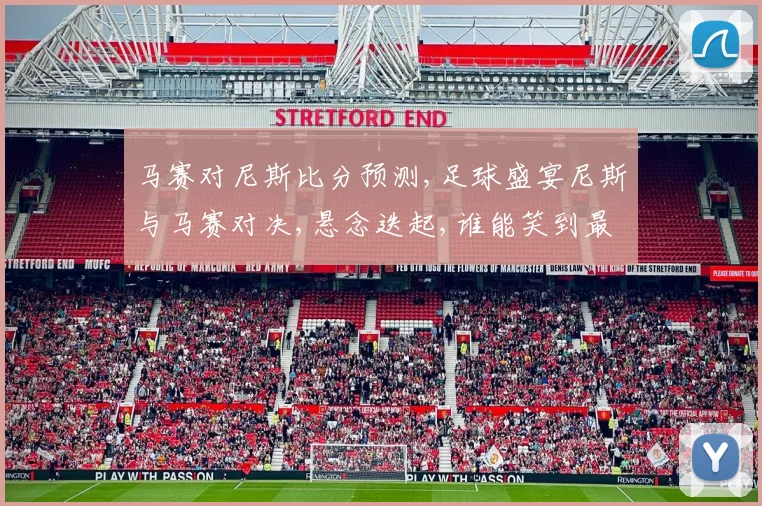 马赛对尼斯比分预测,足球盛宴尼斯与马赛对决,悬念迭起,谁能笑到最后