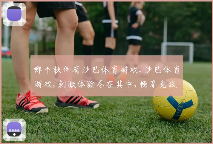 哪个软件有沙巴体育游戏,沙巴体育游戏,刺激体验尽在其中,畅享竞技乐趣