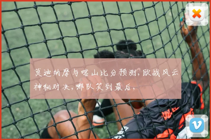莫迪纳摩与喀山比分预测,欧战风云神秘对决,哪队笑到最后,